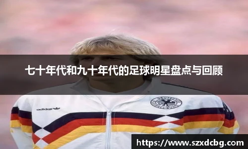 七十年代和九十年代的足球明星盘点与回顾