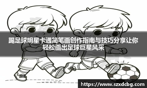 踢足球明星卡通简笔画创作指南与技巧分享让你轻松画出足球巨星风采