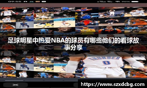 足球明星中热爱NBA的球员有哪些他们的看球故事分享