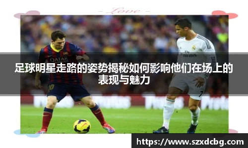 足球明星走路的姿势揭秘如何影响他们在场上的表现与魅力